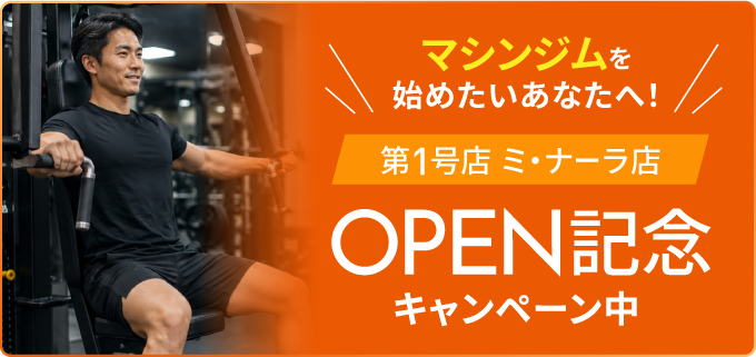 マシンジムを始めたいあなたへ！ミ・ナーラ店 OPEN記念キャンペーン
